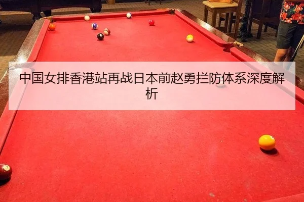 中国女排香港站再战日本前赵勇拦防体系深度解析